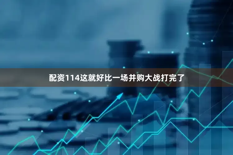 配资114这就好比一场并购大战打完了