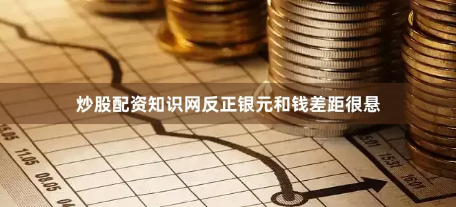 炒股配资知识网反正银元和钱差距很悬