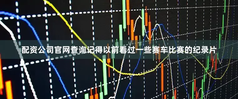 配资公司官网查询记得以前看过一些赛车比赛的纪录片