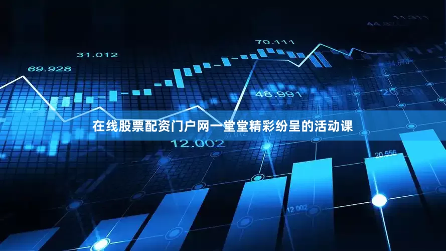 在线股票配资门户网一堂堂精彩纷呈的活动课