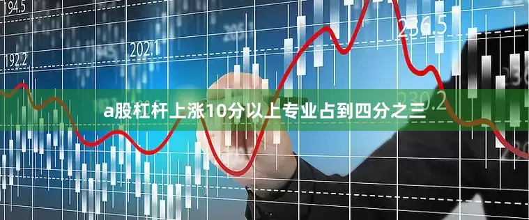 a股杠杆上涨10分以上专业占到四分之三