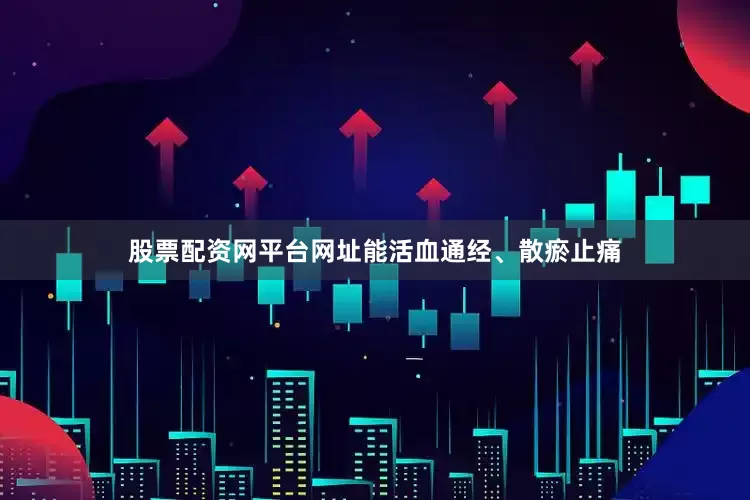 股票配资网平台网址能活血通经、散瘀止痛
